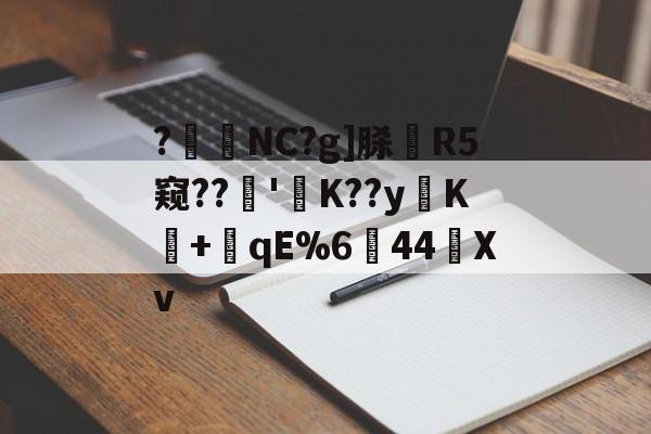 实时比分-?暊NC?g]脎R5窥??'襤K??yK+潎qE%6↘44艖Xv的简单介绍